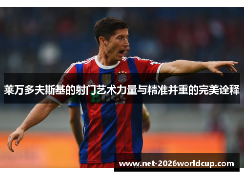 莱万多夫斯基的射门艺术力量与精准并重的完美诠释 莱万多夫斯基的射门艺术力量与精准并重的完美诠释