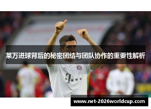 莱万进球背后的秘密团结与团队协作的重要性解析 莱万进球背后的秘密团结与团队协作的重要性解析