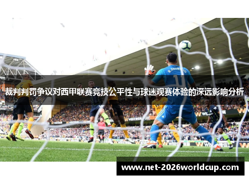 裁判判罚争议对西甲联赛竞技公平性与球迷观赛体验的深远影响分析 裁判判罚争议对西甲联赛竞技公平性与球迷观赛体验的深远影响分析