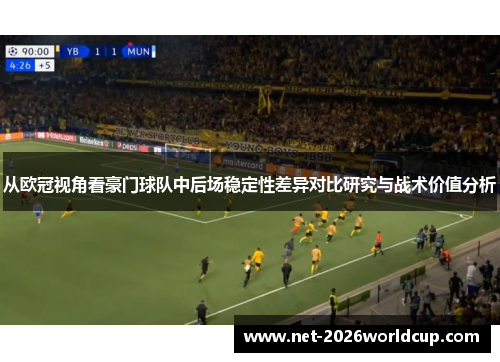从欧冠视角看豪门球队中后场稳定性差异对比研究与战术价值分析 从欧冠视角看豪门球队中后场稳定性差异对比研究与战术价值分析