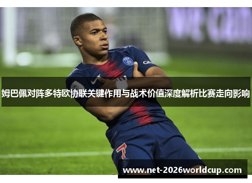 姆巴佩对阵多特欧协联关键作用与战术价值深度解析比赛走向影响 姆巴佩对阵多特欧协联关键作用与战术价值深度解析比赛走向影响