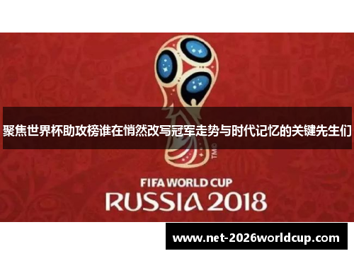 聚焦世界杯助攻榜谁在悄然改写冠军走势与时代记忆的关键先生们