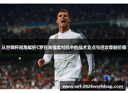 从世俱杯视角解析C罗在高强度对抗中的战术支点与进攻牵制价值 从世俱杯视角解析C罗在高强度对抗中的战术支点与进攻牵制价值