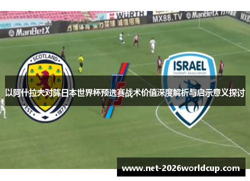 以阿什拉夫对阵日本世界杯预选赛战术价值深度解析与启示意义探讨