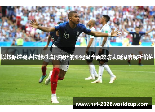 以数据透视萨拉赫对阵阿根廷的亚冠级全面攻防表现深度解析价值 以数据透视萨拉赫对阵阿根廷的亚冠级全面攻防表现深度解析价值