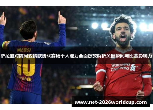 萨拉赫对阵阿森纳欧协联赛场个人能力全面绽放解析关键瞬间与比赛影响力 萨拉赫对阵阿森纳欧协联赛场个人能力全面绽放解析关键瞬间与比赛影响力