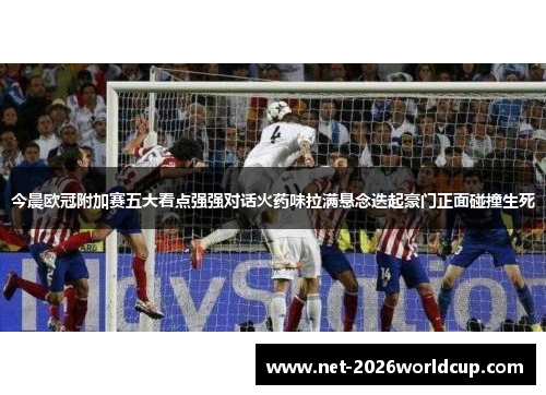 今晨欧冠附加赛五大看点强强对话火药味拉满悬念迭起豪门正面碰撞生死