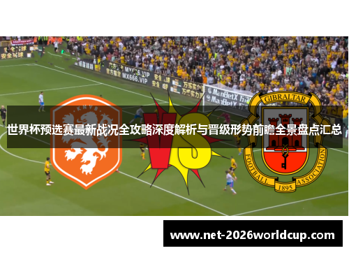 世界杯预选赛最新战况全攻略深度解析与晋级形势前瞻全景盘点汇总 世界杯预选赛最新战况全攻略深度解析与晋级形势前瞻全景盘点汇总