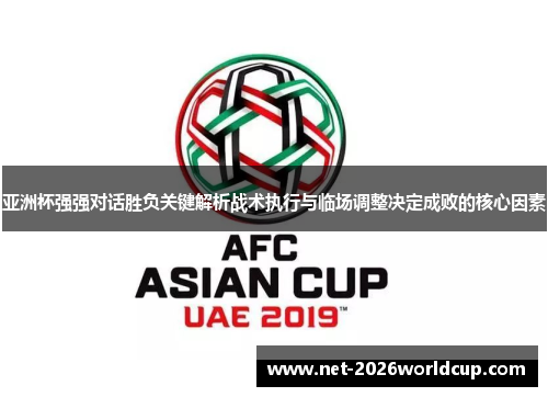 亚洲杯强强对话胜负关键解析战术执行与临场调整决定成败的核心因素 亚洲杯强强对话胜负关键解析战术执行与临场调整决定成败的核心因素