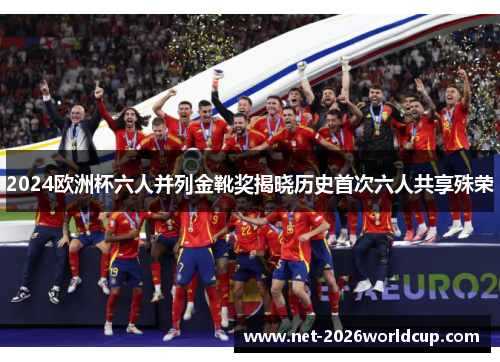 2024欧洲杯六人并列金靴奖揭晓历史首次六人共享殊荣 2024欧洲杯六人并列金靴奖揭晓历史首次六人共享殊荣