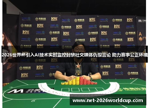 2026世界杯引入AI技术实时监控封禁社交媒体仇恨言论 助力赛事公正环境 2026世界杯引入AI技术实时监控封禁社交媒体仇恨言论 助力赛事公正环境