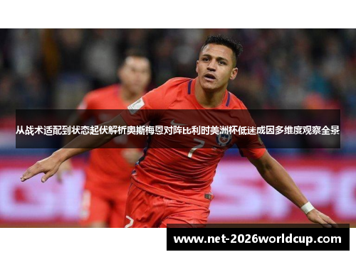 从战术适配到状态起伏解析奥斯梅恩对阵比利时美洲杯低迷成因多维度观察全景