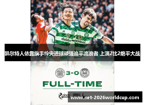 凯尔特人依靠旗手怜央进球顽强追平流浪者 上演2比2绝平大战
