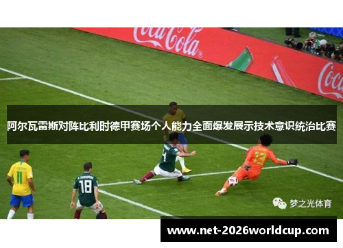 阿尔瓦雷斯对阵比利时德甲赛场个人能力全面爆发展示技术意识统治比赛 阿尔瓦雷斯对阵比利时德甲赛场个人能力全面爆发展示技术意识统治比赛