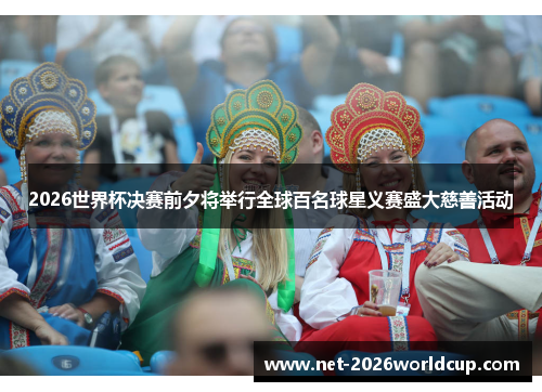 2026世界杯决赛前夕将举行全球百名球星义赛盛大慈善活动 2026世界杯决赛前夕将举行全球百名球星义赛盛大慈善活动
