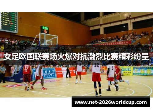 女足欧国联赛场火爆对抗激烈比赛精彩纷呈 女足欧国联赛场火爆对抗激烈比赛精彩纷呈