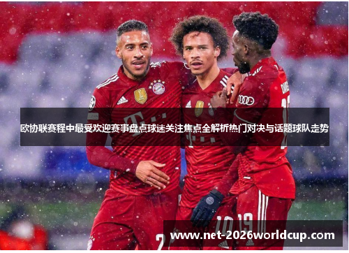 欧协联赛程中最受欢迎赛事盘点球迷关注焦点全解析热门对决与话题球队走势 欧协联赛程中最受欢迎赛事盘点球迷关注焦点全解析热门对决与话题球队走势